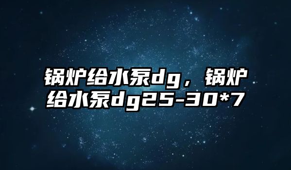 鍋爐給水泵dg，鍋爐給水泵dg25-30*7