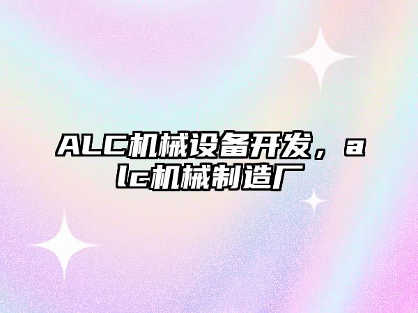 ALC機械設(shè)備開發(fā)，alc機械制造廠