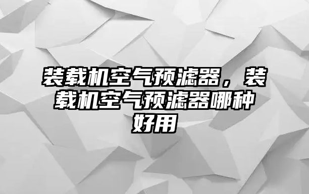 裝載機(jī)空氣預(yù)濾器，裝載機(jī)空氣預(yù)濾器哪種好用