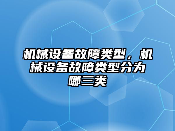 機(jī)械設(shè)備故障類型，機(jī)械設(shè)備故障類型分為哪三類