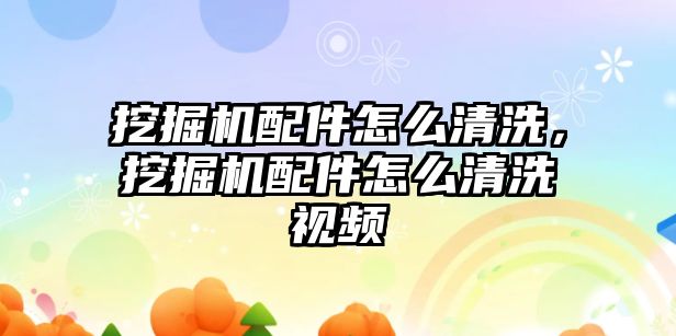 挖掘機配件怎么清洗，挖掘機配件怎么清洗視頻