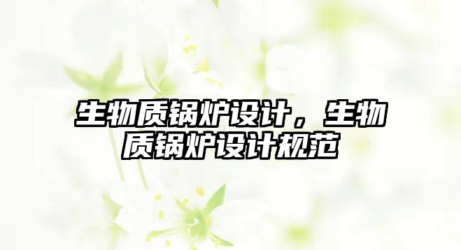 生物質(zhì)鍋爐設(shè)計，生物質(zhì)鍋爐設(shè)計規(guī)范