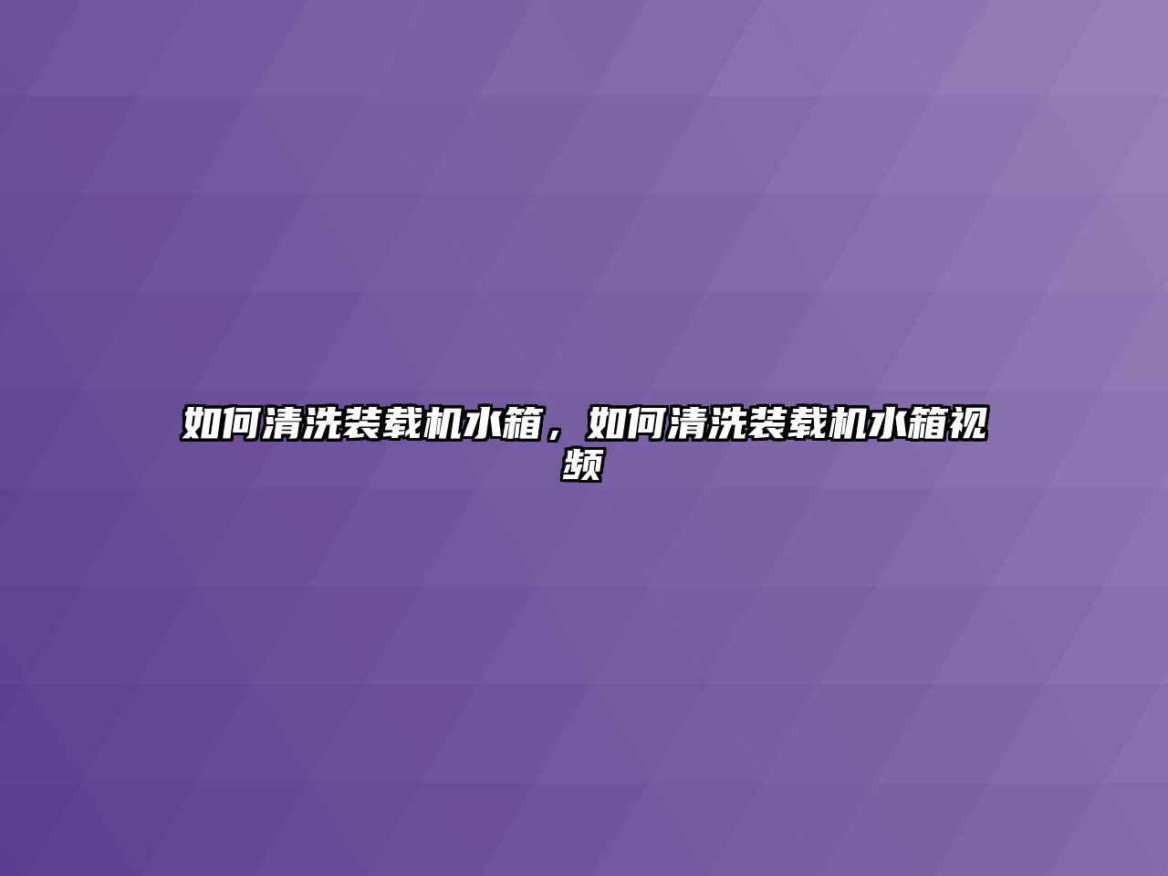 如何清洗裝載機水箱，如何清洗裝載機水箱視頻