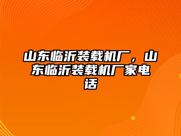 山東臨沂裝載機(jī)廠，山東臨沂裝載機(jī)廠家電話