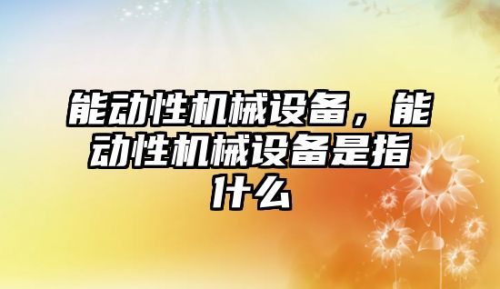 能動性機械設(shè)備，能動性機械設(shè)備是指什么