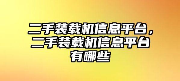 二手裝載機信息平臺，二手裝載機信息平臺有哪些