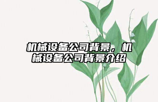 機械設(shè)備公司背景，機械設(shè)備公司背景介紹