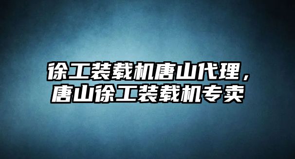 徐工裝載機唐山代理，唐山徐工裝載機專賣