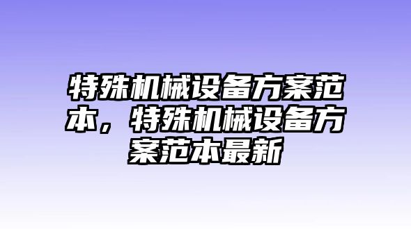 特殊機(jī)械設(shè)備方案范本，特殊機(jī)械設(shè)備方案范本最新