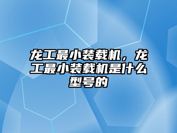 龍工最小裝載機(jī)，龍工最小裝載機(jī)是什么型號(hào)的