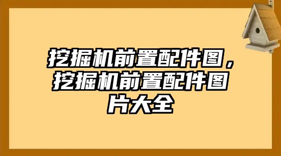 挖掘機(jī)前置配件圖，挖掘機(jī)前置配件圖片大全