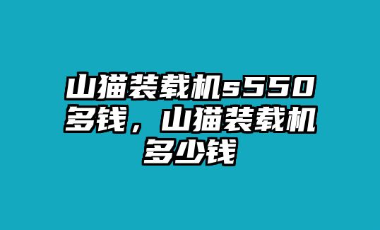 山貓裝載機(jī)s550多錢，山貓裝載機(jī)多少錢