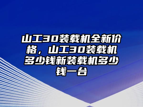 山工30裝載機(jī)全新價(jià)格，山工30裝載機(jī)多少錢新裝載機(jī)多少錢一臺