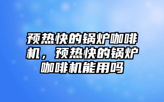 預(yù)熱快的鍋爐咖啡機，預(yù)熱快的鍋爐咖啡機能用嗎