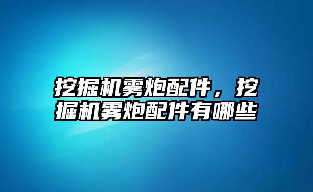 挖掘機霧炮配件，挖掘機霧炮配件有哪些