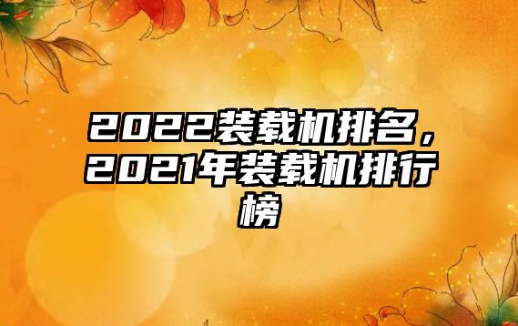 2022裝載機(jī)排名，2021年裝載機(jī)排行榜