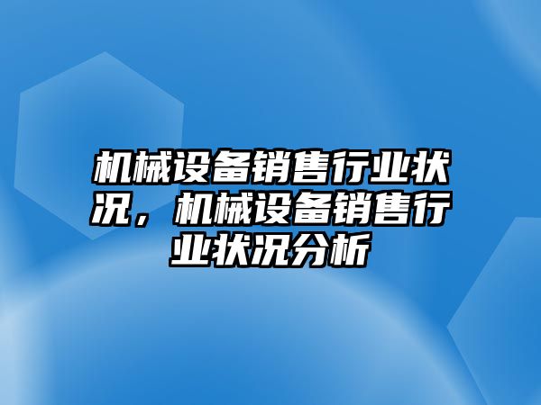 機械設(shè)備銷售行業(yè)狀況，機械設(shè)備銷售行業(yè)狀況分析