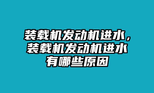 裝載機(jī)發(fā)動(dòng)機(jī)進(jìn)水，裝載機(jī)發(fā)動(dòng)機(jī)進(jìn)水有哪些原因