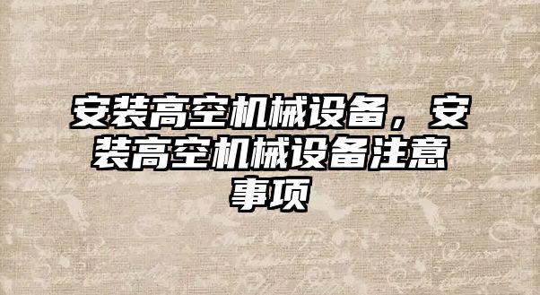 安裝高空機(jī)械設(shè)備，安裝高空機(jī)械設(shè)備注意事項