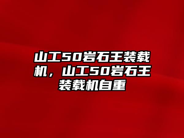 山工50巖石王裝載機(jī)，山工50巖石王裝載機(jī)自重