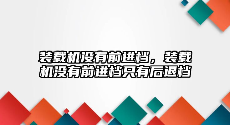 裝載機沒有前進檔，裝載機沒有前進檔只有后退檔