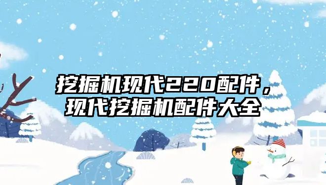 挖掘機現(xiàn)代220配件，現(xiàn)代挖掘機配件大全