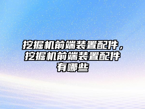 挖掘機(jī)前端裝置配件，挖掘機(jī)前端裝置配件有哪些