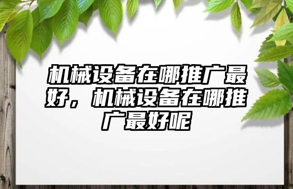 機(jī)械設(shè)備在哪推廣最好，機(jī)械設(shè)備在哪推廣最好呢