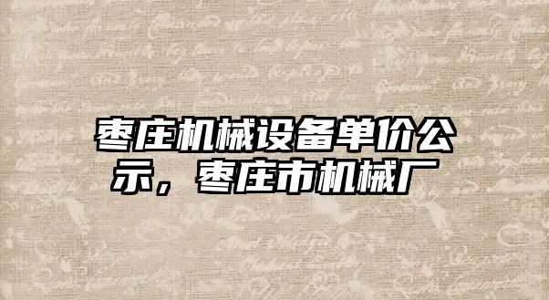 棗莊機械設(shè)備單價公示，棗莊市機械廠