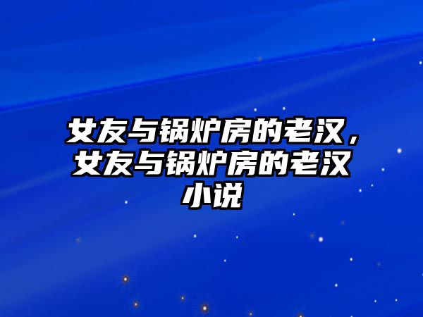 女友與鍋爐房的老漢，女友與鍋爐房的老漢小說