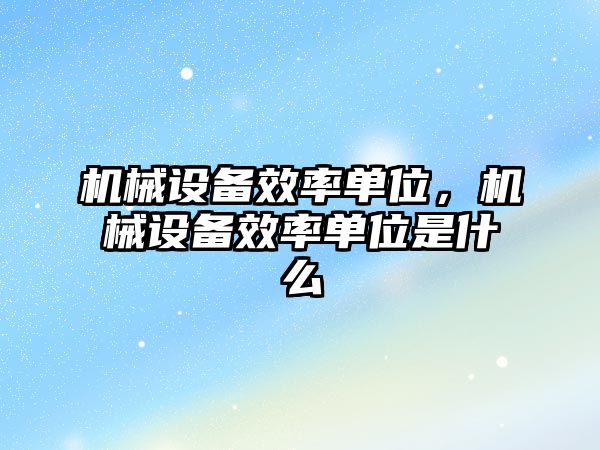 機械設(shè)備效率單位，機械設(shè)備效率單位是什么