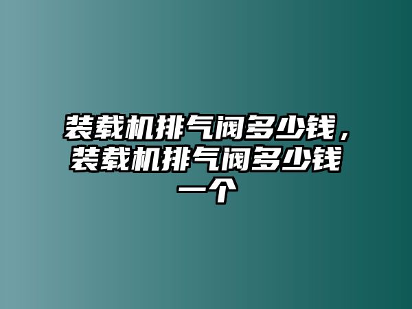 裝載機(jī)排氣閥多少錢，裝載機(jī)排氣閥多少錢一個