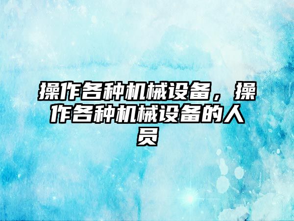 操作各種機(jī)械設(shè)備，操作各種機(jī)械設(shè)備的人員