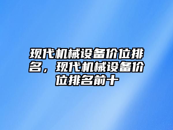 現(xiàn)代機械設(shè)備價位排名，現(xiàn)代機械設(shè)備價位排名前十