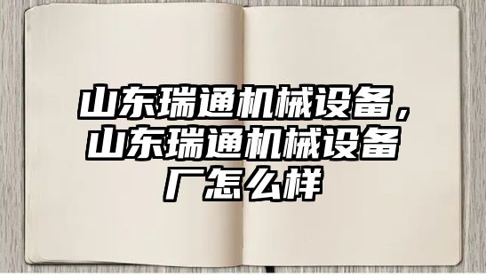 山東瑞通機(jī)械設(shè)備，山東瑞通機(jī)械設(shè)備廠怎么樣