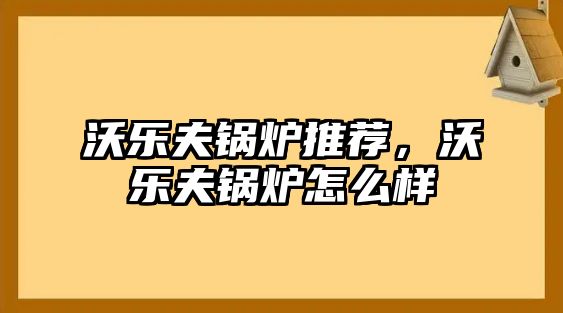 沃樂夫鍋爐推薦，沃樂夫鍋爐怎么樣