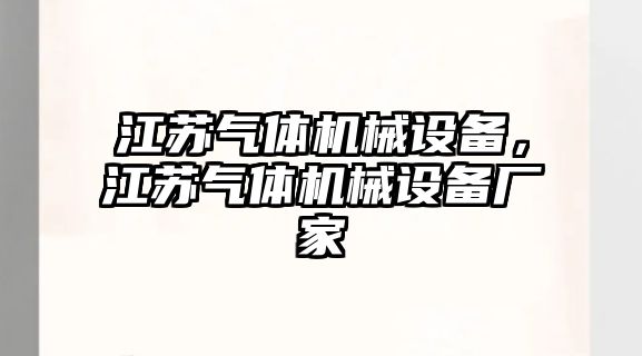 江蘇氣體機(jī)械設(shè)備，江蘇氣體機(jī)械設(shè)備廠家