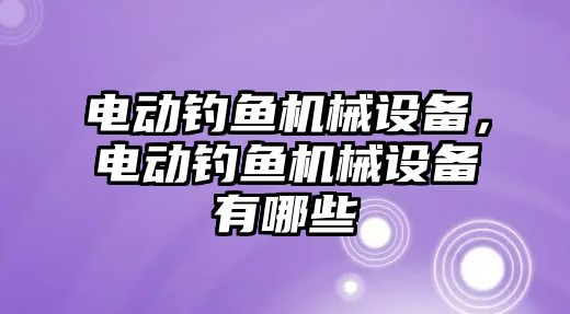 電動釣魚機械設備，電動釣魚機械設備有哪些