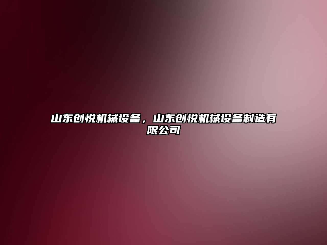 山東創(chuàng)悅機(jī)械設(shè)備，山東創(chuàng)悅機(jī)械設(shè)備制造有限公司