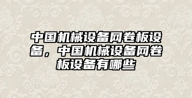 中國機械設(shè)備網(wǎng)卷板設(shè)備，中國機械設(shè)備網(wǎng)卷板設(shè)備有哪些