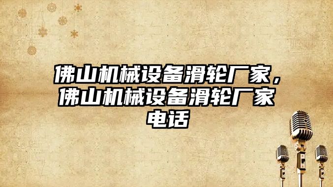 佛山機械設備滑輪廠家，佛山機械設備滑輪廠家電話