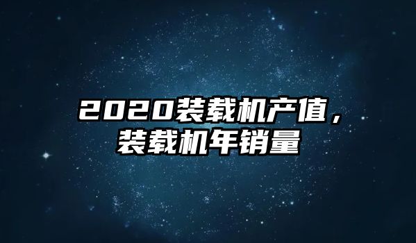 2020裝載機(jī)產(chǎn)值，裝載機(jī)年銷量