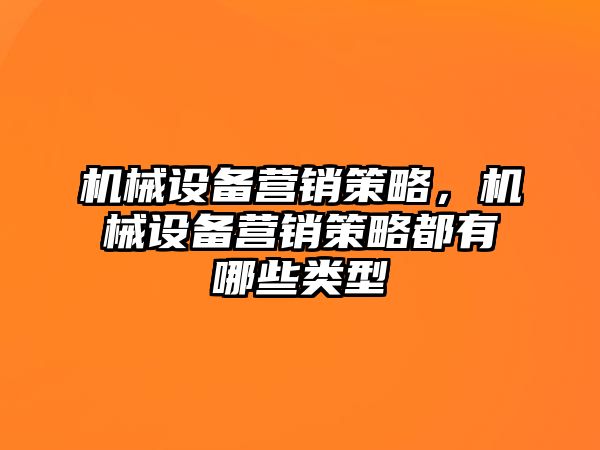 機械設(shè)備營銷策略，機械設(shè)備營銷策略都有哪些類型