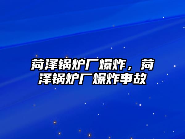 菏澤鍋爐廠爆炸，菏澤鍋爐廠爆炸事故