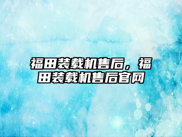 福田裝載機售后，福田裝載機售后官網(wǎng)