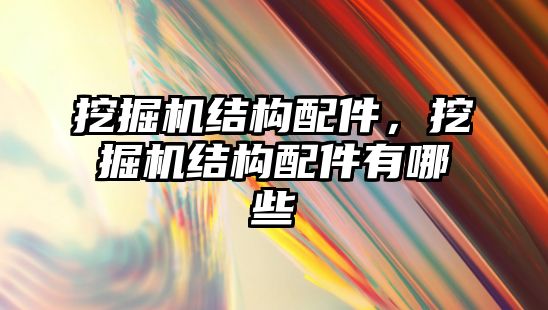 挖掘機結(jié)構(gòu)配件，挖掘機結(jié)構(gòu)配件有哪些