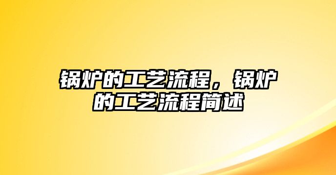 鍋爐的工藝流程，鍋爐的工藝流程簡述