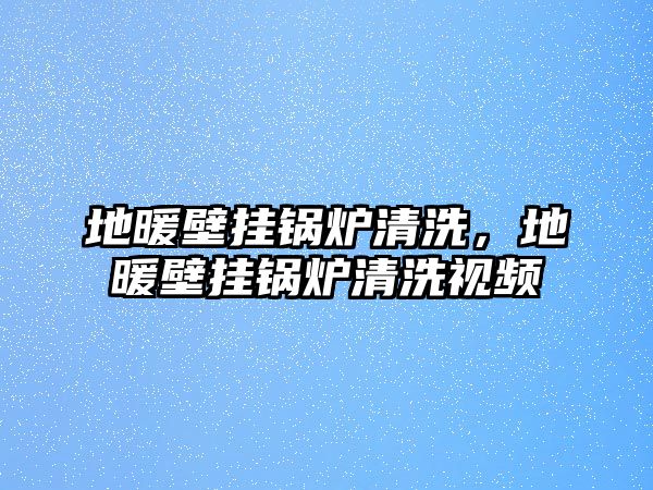 地暖壁掛鍋爐清洗，地暖壁掛鍋爐清洗視頻