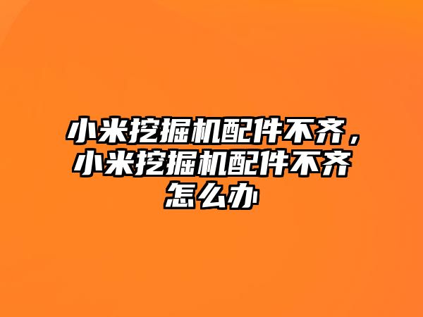 小米挖掘機配件不齊，小米挖掘機配件不齊怎么辦