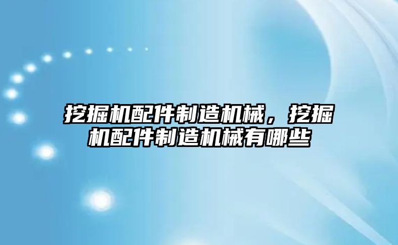 挖掘機配件制造機械，挖掘機配件制造機械有哪些